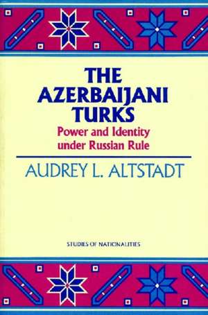 The Azerbaijani Turks: Power and Identity under Russian Rule de Audrey L. Altstadt