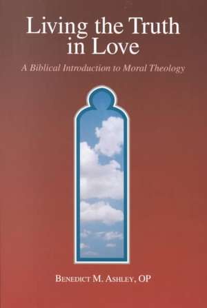 Living the Truth in Love: A Biblical Introduction of Moral Theology de Benedict M. Ashley