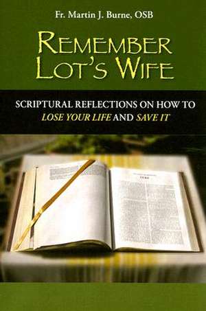 Remember Lot's Wife: Scriptural Reflections on How to Lose Your Life and Save It de Martin J. Burne