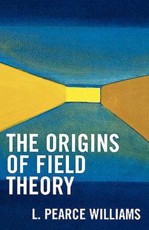 The Origins of Field Theory de Pearce L. Williams