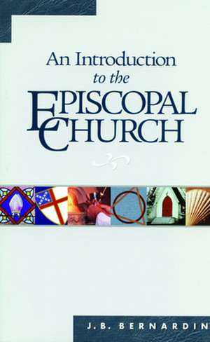 An Introduction to the Episcopal Church: Revised Edition de J. B. Bernardin