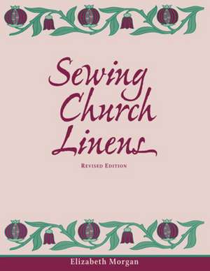 Sewing Church Linens (Revised): Convent Hemming and Simple Embroidery de Elizabeth Morgan