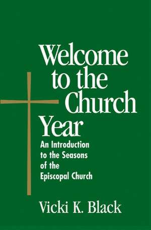 Welcome to the Church Year: An Introduction to the Seasons of the Episcopal Church de Vicki K. Black