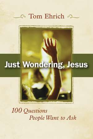 Just Wondering, Jesus: 100 Questions People Want to Ask de Thomas L. Ehrich