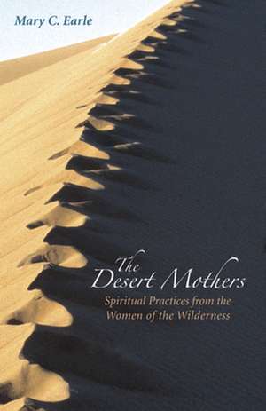 The Desert Mothers: Spiritual Practices from the Women of the Wilderness de Mary C. Earle