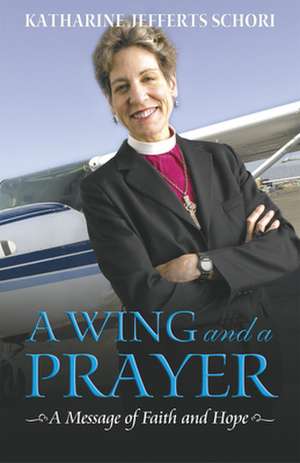 A Wing and a Prayer: A Message of Faith and Hope de Katharine Jefferts Schori