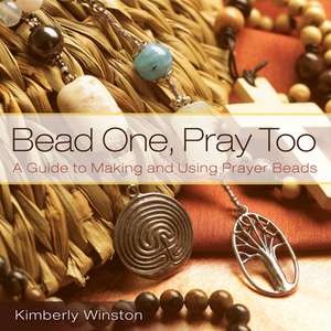 Bead One, Pray Too: A Guide to Making and Using Prayer Beads de Kimberly Winston