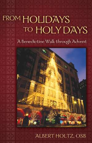 From Holidays to Holy Days: A Benedictine Walk Through Advent de Albert Holtz