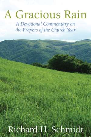 A Gracious Rain: A Devotional Commentary on the Prayers for the Church Year de Schmidt Richard H