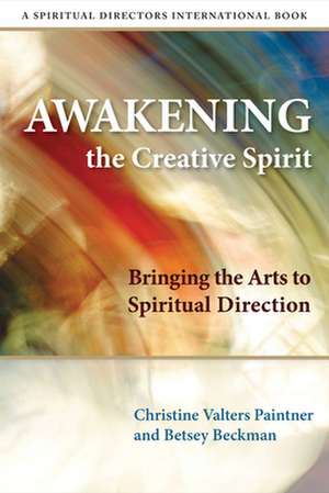 Awakening the Creative Spirit: Bringing the Arts to Spiritual Direction de Christine Valters Paintner