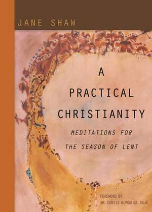 A Practical Christianity: Meditations for the Season of Lent de Jane Shaw