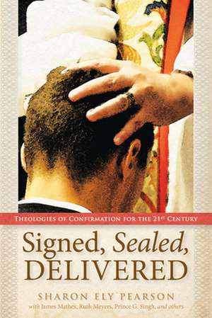 Signed, Sealed, Delivered: Theologies of Confirmation for the 21st Century de Sharon Ely Pearson