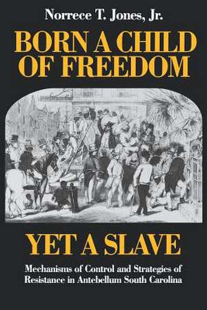 Born a Child of Freedom, Yet a Slave: Mechanisms of Control and Strategies of Resistance in Antebellum South Carolina de Norrece T. Jones