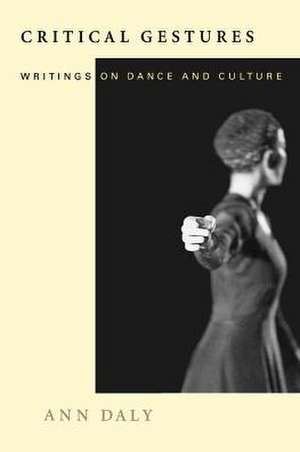 Critical Gestures: Writings on Dance and Culture de Ann Daly