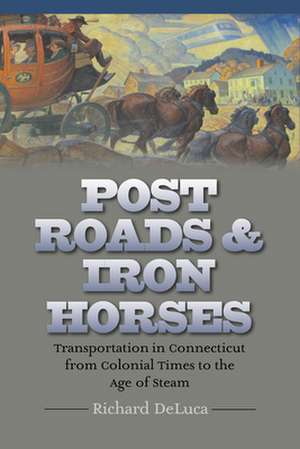 Post Roads & Iron Horses: Transportation in Connecticut from Colonial Times to the Age of Steam de Richard DeLuca