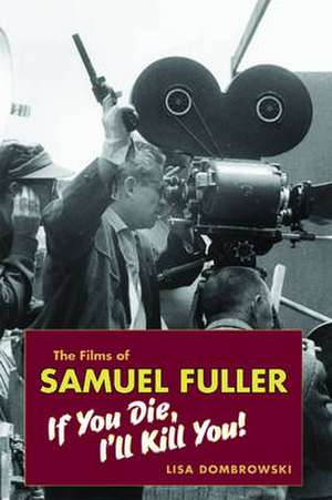 The Films of Samuel Fuller: If You Die, I'll Kill You! de Lisa Dombrowski