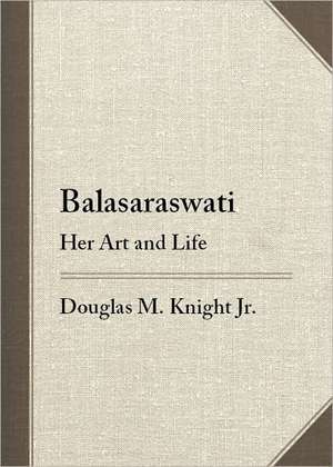 Balasaraswati: Her Art & Life de Jr. Knight, Douglas M.