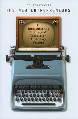 The New Entrepreneurs: An Institutional History of Television Anthology Writers de Jon Kraszewski