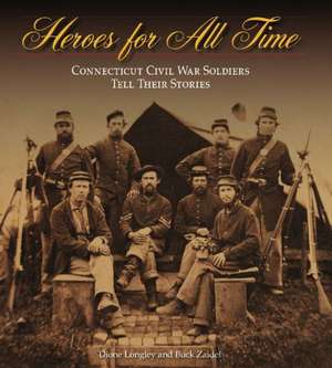 Heroes for All Time: Connecticut Civil War Soldiers Tell Their Stories de Dione Longley