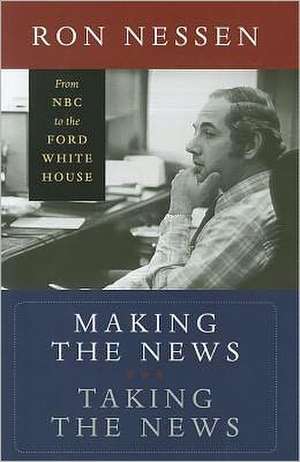 Making the News, Taking the News: From NBC to the Ford White House de Ron Nessen