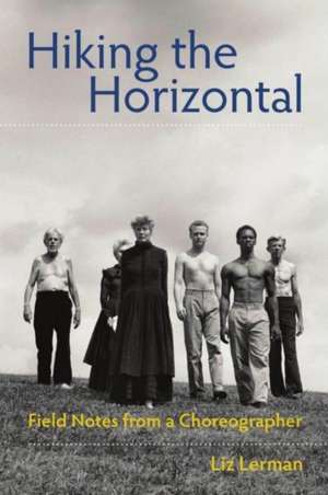 Hiking the Horizontal: Field Notes from a Choreographer de Liz Lerman