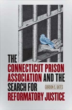 The Connecticut Prison Association and the Search for Reformatory Justice de Gordon S. Bates