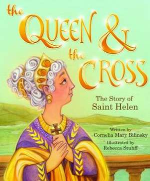 The Queen & the Cross: The Story of Saint Helen de Cornelia Mary Bilinsky