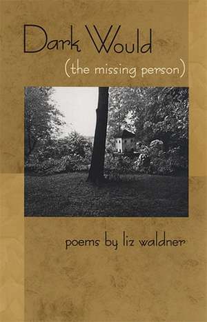 Dark Would (the Missing Person): Poems de Liz Waldner