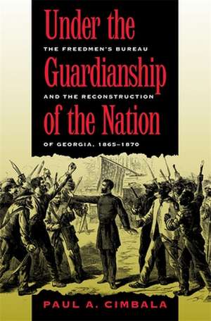 Under the Guardianship of the Nation: The Freedmen's Bureau and the Reconstruction of Georgia, 1865-1870 de Paul A. Cimbala