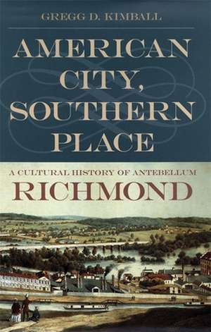 American City, Southern Place: A Cultural History of Antebellum Richmond de Gregg D. Kimball