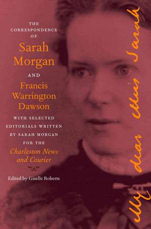 The Correspondence of Sarah Morgan and Francis Warrington Dawson, with Selected Editorials Written by Sarah Morgan for the Charleston News and Courier de Sarah Morgan Dawson