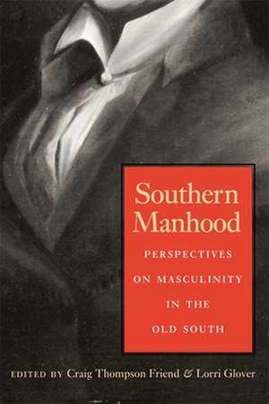 Southern Manhood: Perspectives on Masculinity in the Old South de Craig Thompson Friend