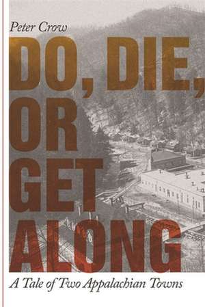 Do, Die, or Get Along: A Tale of Two Appalachian Towns de Peter Crow