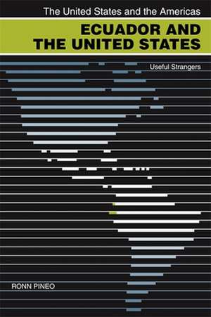 Ecuador and the United States: Useful Strangers de Ronn F. Pineo