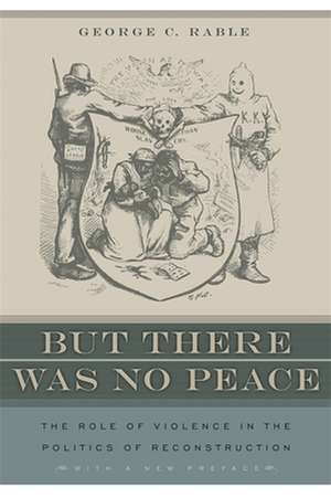 But There Was No Peace: The Role of Violence in the Politics of Reconstruction de George C. Rable