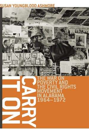 Carry It On: The War on Poverty and the Civil Rights Movement in Alabama, 1964-1972 de Susan Youngblood Ashmore