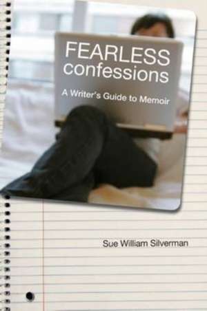 Fearless Confessions: A Writer's Guide to Memoir de Sue William Silverman