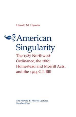 American Singularity: The 1787 Northwest Ordinance, the 1862 Homestead and Morrill Acts, and the 1944 G.I. Bill de M. Harold Hyman