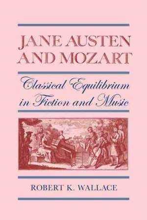 Jane Austen and Mozart: Classical Equilibrium in Fiction and Music de Robert K. Wallace