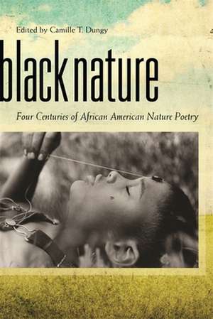 Black Nature: Four Centuries of African American Nature Poetry de Camille T. Dungy