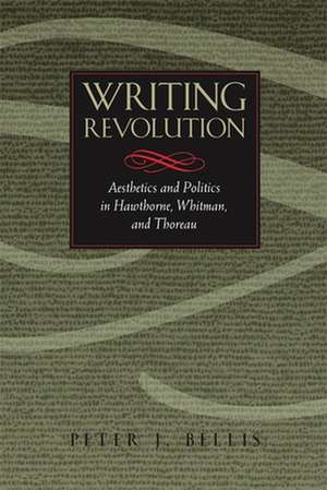 Writing Revolution: Aesthetics and Politics in Hawthorne, Whitman, and Thoreau de PETER J. BELLIS