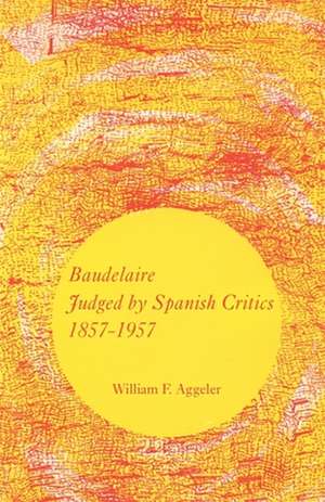 Baudelaire Judged by Spanish Critics, 1857-1957 de William F. Aggeler