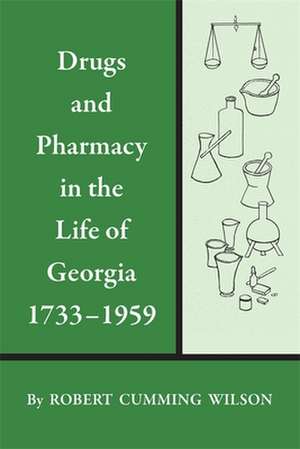 Drugs and Pharmacy in the Life of Georgia, 1733-1959 de Robert Cumming Wilson