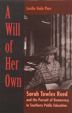 A Will of Her Own: Sarah Towles Reed and the Pursuit of Democracy in Southern Public Education de Leslie Gale Parr