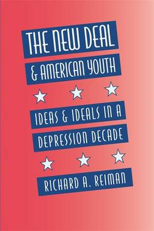 The New Deal and American Youth: Ideas and Ideals in a Depression Decade de Richard A. Reiman