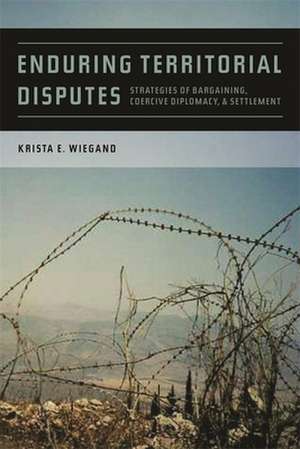 Enduring Territorial Disputes: Strategies of Bargaining, Coercive Diplomacy, & Settlement de Krista Eileen Wiegand