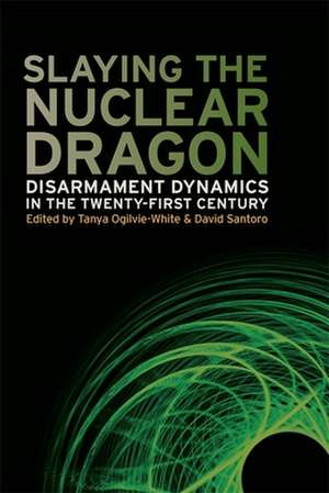 Slaying the Nuclear Dragon: Disarmament Dynamics in the Twenty-First Century de David Santoro