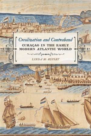 Creolization and Contraband: Curacao in the Early Modern Atlantic World de Linda M. Rupert