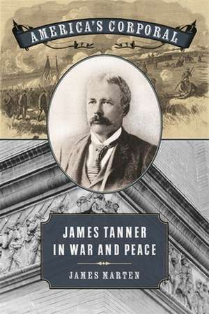 America's Corporal: James Tanner in War and Peace de James Marten