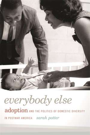 Everybody Else: Adoption and the Politics of Domestic Diversity in Postwar America de Sarah Potter